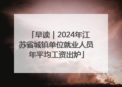 早读｜2024年江苏省城镇单位就业人员年平均工资出炉