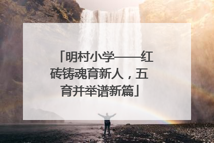 明村小学——红砖铸魂育新人，五育并举谱新篇