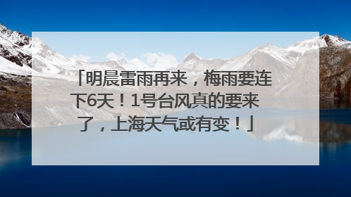 明晨雷雨再来，梅雨要连下6天！1号台风真的要来了，上海天气或有变！