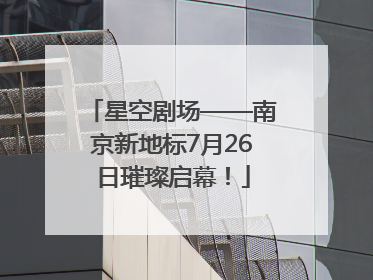 星空剧场——南京新地标7月26日璀璨启幕！