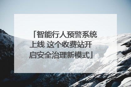 智能行人预警系统上线 这个收费站开启安全治理新模式