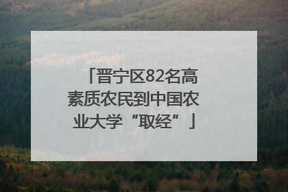 晋宁区82名高素质农民到中国农业大学“取经”