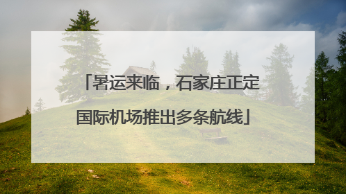 暑运来临，石家庄正定国际机场推出多条航线