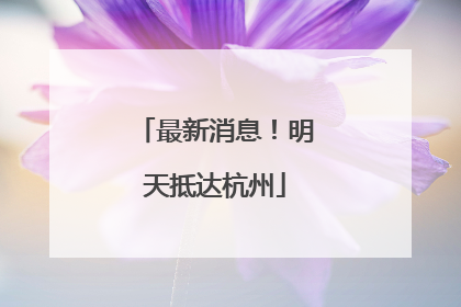 最新消息！明天抵达杭州