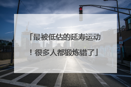最被低估的延寿运动！很多人都锻炼错了
