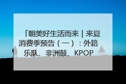 朝美好生活而来｜来夏消费季预告（一）：外籍乐队、非洲鼓、KPOP舞团、居民开放麦……这也太show了