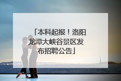 本科起报！洛阳龙潭大峡谷景区发布招聘公告