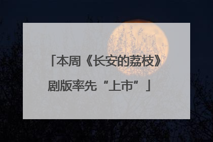 本周《长安的荔枝》剧版率先“上市”