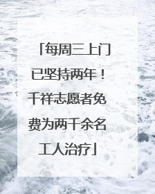 每周三上门已坚持两年！千祥志愿者免费为两千余名工人治疗
