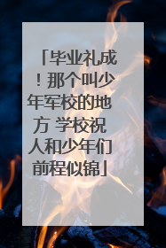 毕业礼成！那个叫少年军校的地方 学校祝人和少年们前程似锦