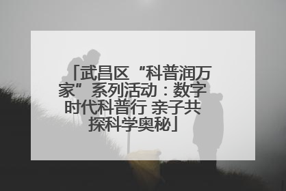 武昌区“科普润万家”系列活动：数字时代科普行 亲子共探科学奥秘