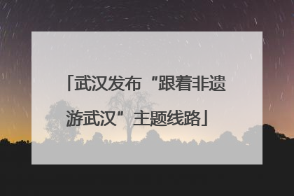 武汉发布“跟着非遗游武汉”主题线路