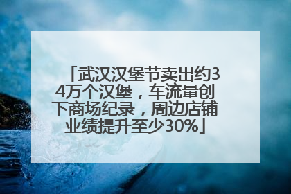 武汉汉堡节卖出约34万个汉堡，车流量创下商场纪录，周边店铺业绩提升至少30%