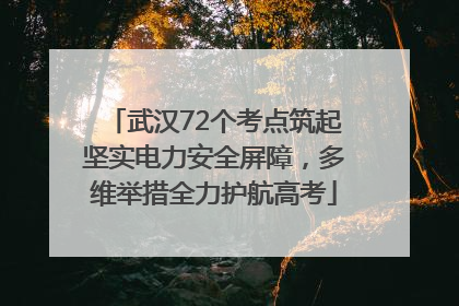 武汉72个考点筑起坚实电力安全屏障，多维举措全力护航高考