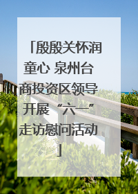 殷殷关怀润童心 泉州台商投资区领导开展“六一”走访慰问活动