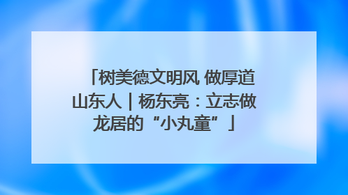 树美德文明风 做厚道山东人｜杨东亮：立志做龙居的“小丸童”