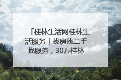 桂林生活网桂林生活服务｜找房找二手找服务，30万桂林人都在用！