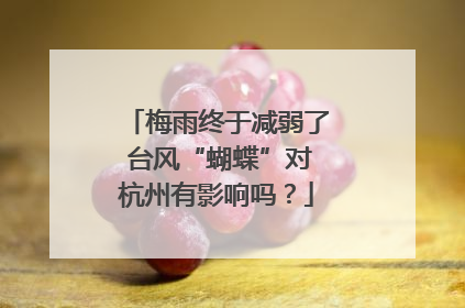 梅雨终于减弱了 台风“蝴蝶”对杭州有影响吗？