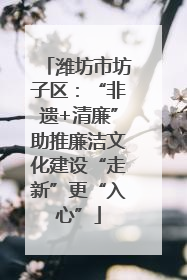 潍坊市坊子区：“非遗+清廉”助推廉洁文化建设“走新”更“入心”