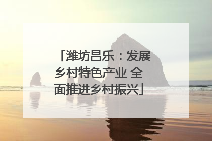 潍坊昌乐：发展乡村特色产业 全面推进乡村振兴