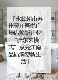 永辉超市苏州吴江吾悦广场店焕新开业 “胖东来模式”点亮江南品质消费新生活