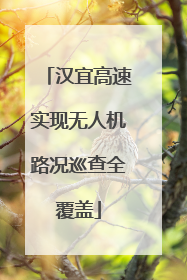 汉宜高速实现无人机路况巡查全覆盖