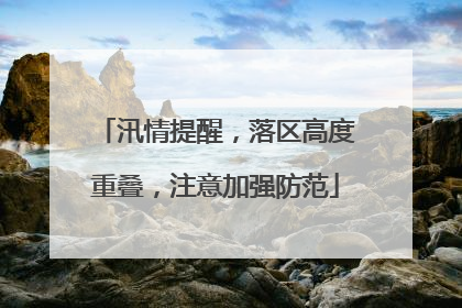 汛情提醒，落区高度重叠，注意加强防范