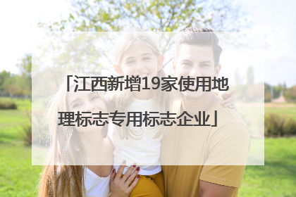 江西新增19家使用地理标志专用标志企业