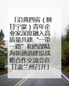 沿黄四省（陕甘宁蒙）青年企业家深度融入高质量共建“一带一路”和西部陆海新通道建设战略合作交流会在甘肃兰州召开