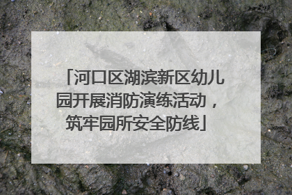 河口区湖滨新区幼儿园开展消防演练活动，筑牢园所安全防线