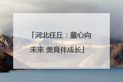 河北任丘：童心向未来 美育伴成长