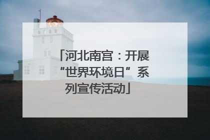 河北南宫：开展“世界环境日”系列宣传活动