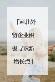 河北外贸企业积极寻求新增长点