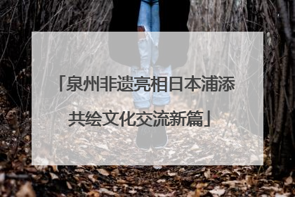 泉州非遗亮相日本浦添 共绘文化交流新篇