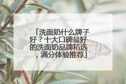 洗面奶什么牌子好？十大口碑最好的洗面奶品牌精选，满分体验推荐