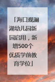 海口观澜湖幼儿园新园启用，新增500个优质学前教育学位