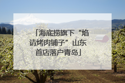 海底捞旗下“焰请烤肉铺子”山东首店落户青岛