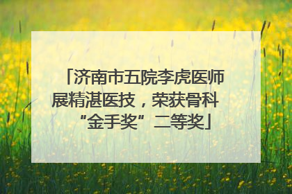 济南市五院李虎医师展精湛医技，荣获骨科“金手奖”二等奖