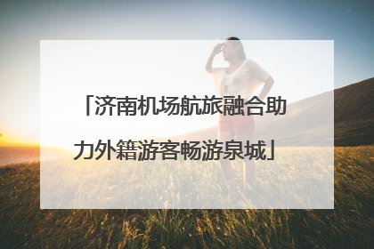 济南机场航旅融合助力外籍游客畅游泉城
