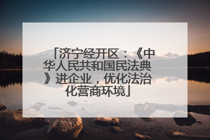 济宁经开区：《中华人民共和国民法典》进企业，优化法治化营商环境
