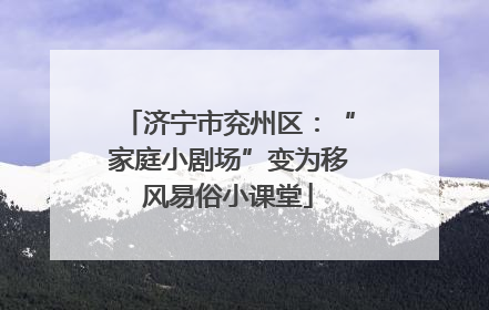 济宁市兖州区：“家庭小剧场”变为移风易俗小课堂