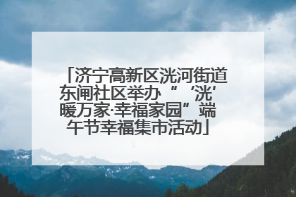 济宁高新区洸河街道东闸社区举办“‘洸’暖万家·幸福家园”端午节幸福集市活动