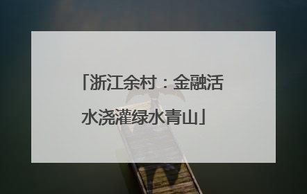 浙江余村：金融活水浇灌绿水青山
