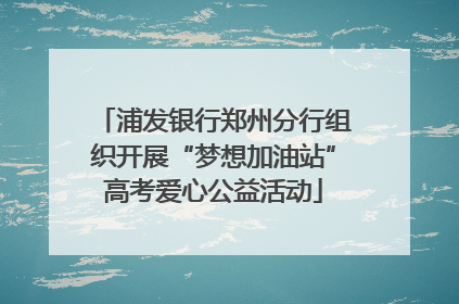 浦发银行郑州分行组织开展“梦想加油站”高考爱心公益活动