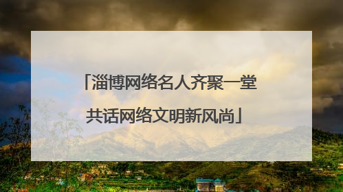 淄博网络名人齐聚一堂 共话网络文明新风尚