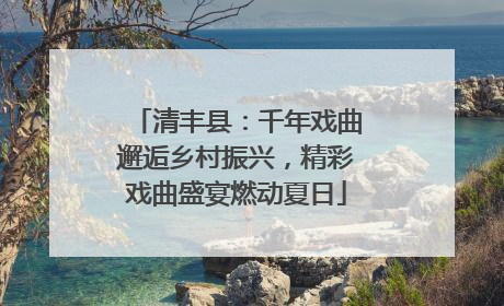 清丰县：千年戏曲邂逅乡村振兴，精彩戏曲盛宴燃动夏日