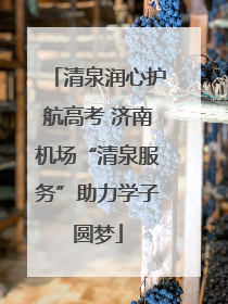 清泉润心护航高考 济南机场“清泉服务”助力学子圆梦
