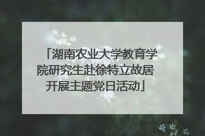 湖南农业大学教育学院研究生赴徐特立故居开展主题党日活动