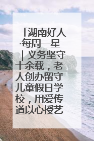 湖南好人·每周一星｜义务坚守十余载，老人创办留守儿童假日学校，用爱传道以心授艺