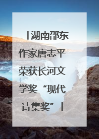 湖南邵东作家唐志平荣获长河文学奖“现代诗集奖”